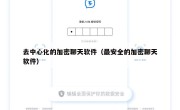 去中心化的加密聊天软件（最安全的加密聊天软件）