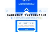 微信聊天截图加密（微信聊天截图加密怎么弄）