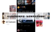 可以加密码的聊天室（加密聊天软件有哪些）