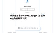 68安全加密即时聊天工具app（下载68安全加密聊天工具）