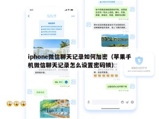 iphone微信聊天记录如何加密（苹果手机微信聊天记录怎么设置密码锁）