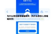 为什么现在都用蝙蝠聊天（为什么很多人用蝙蝠软件）