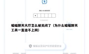 蝙蝠聊天大厅怎么被关闭了（为什么蝙蝠聊天工具一直连不上网）