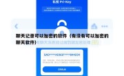 聊天记录可以加密的软件（有没有可以加密的聊天软件）