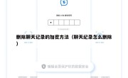删除聊天记录的加密方法（聊天纪录怎么删除）