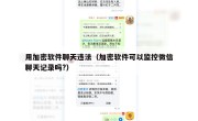 用加密软件聊天违法（加密软件可以监控微信聊天记录吗?）