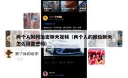 两个人如何加密聊天视频（两个人的微信聊天怎么设置密码）