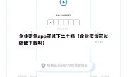 企业密信app可以下二个吗（企业密信可以随便下载吗）