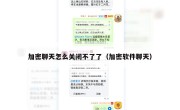 加密聊天怎么关闭不了了（加密软件聊天）