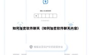 如何加密软件聊天（如何加密软件聊天内容）
