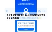 企业密信账号被锁定（企业密信账号被管理员封禁了怎么办）