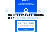 蝙蝠-BAT安全聊天交友软件（蝙蝠聊天软件 官网）