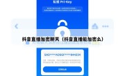 抖音直播加密聊天（抖音直播能加密么）