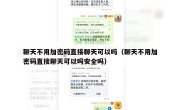 聊天不用加密码直接聊天可以吗（聊天不用加密码直接聊天可以吗安全吗）