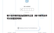 哪个软件聊天能加密聊天记录（哪个聊天软件可以设置密码锁）