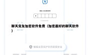 聊天交友加密软件免费（加密最好的聊天软件）