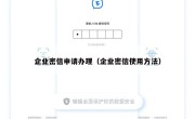 企业密信申请办理（企业密信使用方法）