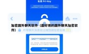加密国外聊天软件（最好用的国外聊天加密软件）