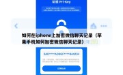 如何在iphone上加密微信聊天记录（苹果手机如何加密微信聊天记录）