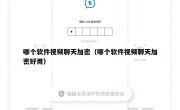 哪个软件视频聊天加密（哪个软件视频聊天加密好用）