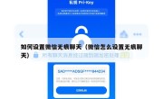 如何设置微信无痕聊天（微信怎么设置无痕聊天）