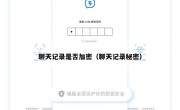 聊天记录是否加密（聊天记录秘密）