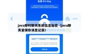 java即时聊天系统信息加密（java聊天室保存消息记录）