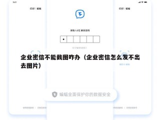 企业密信不能截图咋办（企业密信怎么发不出去图片）