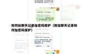如何给聊天记录加密码保护（微信聊天记录如何加密码保护）