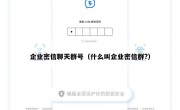 企业密信聊天群号（什么叫企业密信群?）