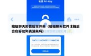 蝙蝠聊天卸载后文件夹（蝙蝠聊天软件注销后会在好友列表消失吗）