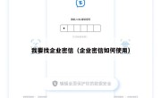 我要找企业密信（企业密信如何使用）