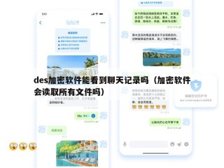 des加密软件能看到聊天记录吗（加密软件会读取所有文件吗）