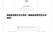 蝙蝠加密聊天怎么使用（蝙蝠加密聊天怎么使用的）