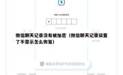 微信聊天记录没有被加密（微信聊天记录设置了不显示怎么恢复）