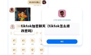 tiktok加密聊天（tiktok怎么修改密码）
