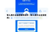 军人用什么加密聊天软件（军人用什么社交软件）