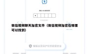 微信视频聊天加密文件（微信视频加密在哪里可以找到）