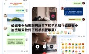 蝙蝠安全加密聊天软件下载手机版（蝙蝠安全加密聊天软件下载手机版苹果）