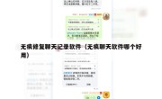无痕修复聊天记录软件（无痕聊天软件哪个好用）