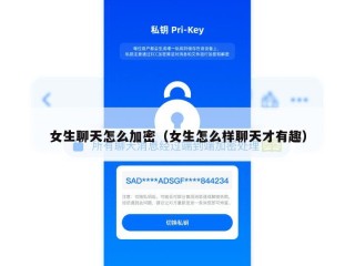 女生聊天怎么加密（女生怎么样聊天才有趣）