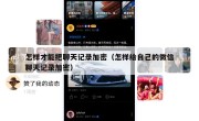 怎样才能把聊天记录加密（怎样给自己的微信聊天记录加密）