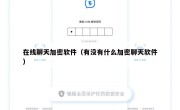 在线聊天加密软件（有没有什么加密聊天软件）