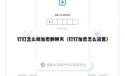 钉钉怎么做加密群聊天（钉钉加密怎么设置）