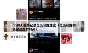 qq聊天漫游记录怎么设置加密（怎么设置聊天记录漫游时间）