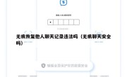 无痕恢复他人聊天记录违法吗（无痕聊天安全吗）