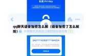 qq聊天语音加密怎么解（语音加密了怎么解除）