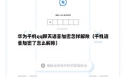 华为手机qq聊天语音加密怎样解除（手机语音加密了怎么解除）