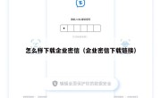 怎么样下载企业密信（企业密信下载链接）