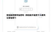 微信能把聊天加密吗（微信能不能把个人聊天记录加密?）